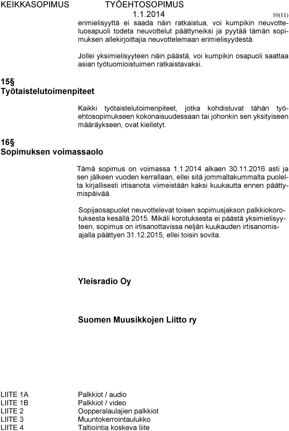 Kaikki työtaistelutoimenpiteet, jotka kohdistuvat tähän työehtosopimukseen kokonaisuudessaan tai johonkin sen yksityiseen määräykseen, ovat kielletyt. Tämä sopimus on voimassa 1.1.2014 alkaen 30.11.