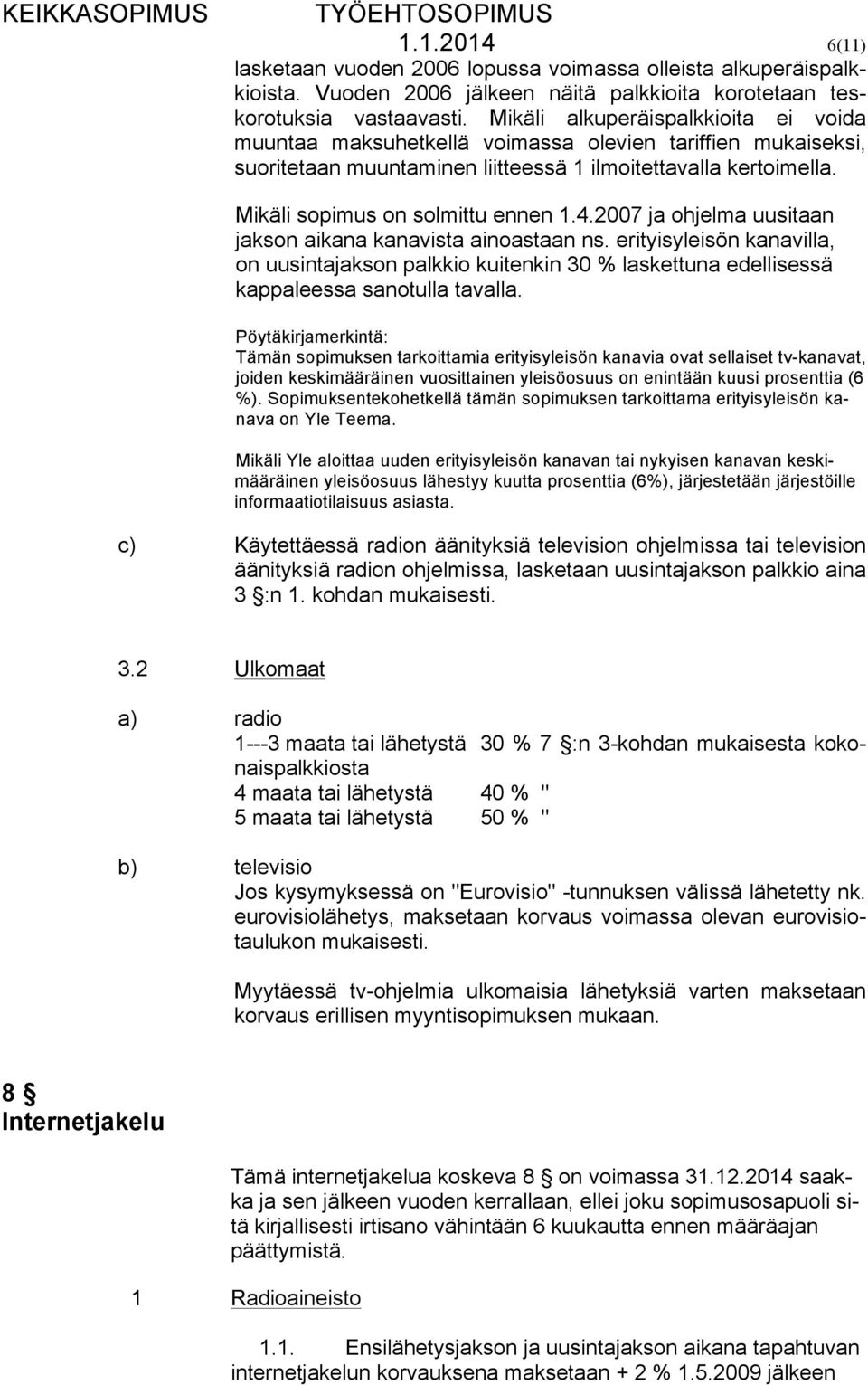 4.2007 ja ohjelma uusitaan jakson aikana kanavista ainoastaan ns. erityisyleisön kanavilla, on uusintajakson palkkio kuitenkin 30 % laskettuna edellisessä kappaleessa sanotulla tavalla.