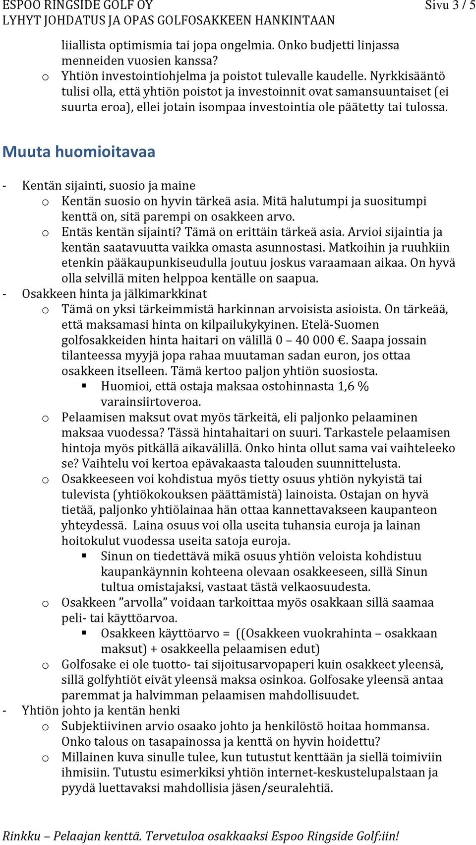 Muuta huomioitavaa - Kentän sijainti, suosio ja maine o Kentän suosio on hyvin tärkeä asia. Mitä halutumpi ja suositumpi kenttä on, sitä parempi on osakkeen arvo. o Entäs kentän sijainti?