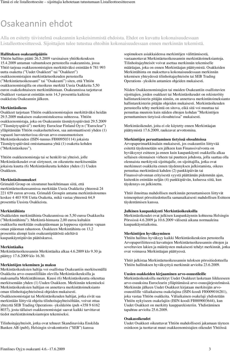 2009 antaman valtuutuksen perusteella osakeannista, jossa Yhtiö tarjoaa osakkeenomistajien merkittäväksi enintään 6 781 993 uutta osaketta ( Uudet Osakkeet tai Osakkeet ) osakkeenomistajien