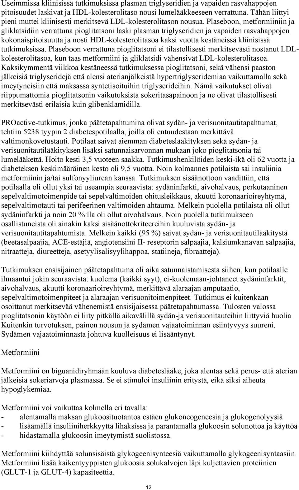 Plaseboon, metformiiniin ja gliklatsidiin verrattuna pioglitatsoni laski plasman triglyseridien ja vapaiden rasvahappojen kokonaispitoisuutta ja nosti HDL-kolesterolitasoa kaksi vuotta kestäneissä