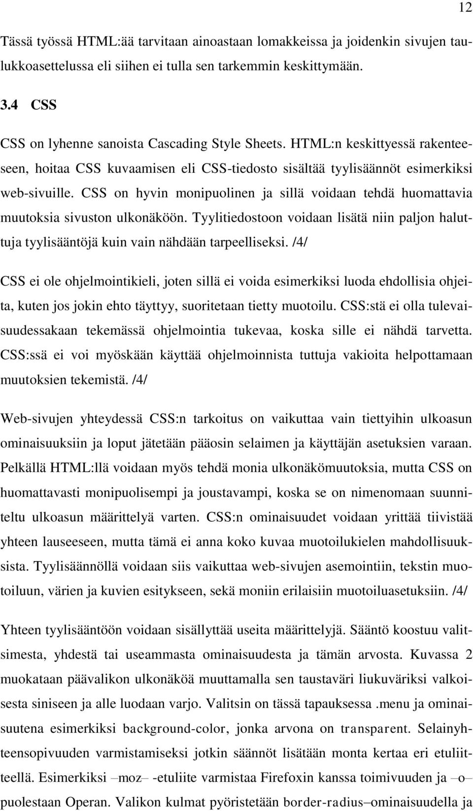 CSS on hyvin monipuolinen ja sillä voidaan tehdä huomattavia muutoksia sivuston ulkonäköön. Tyylitiedostoon voidaan lisätä niin paljon haluttuja tyylisääntöjä kuin vain nähdään tarpeelliseksi.