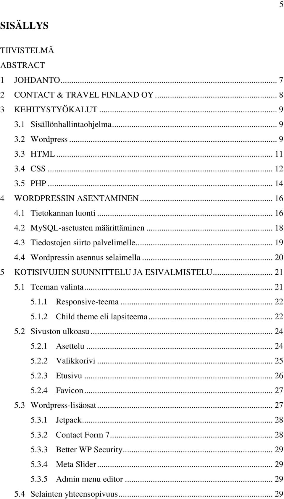 .. 20 5 KOTISIVUJEN SUUNNITTELU JA ESIVALMISTELU... 21 5.1 Teeman valinta... 21 5.1.1 Responsive-teema... 22 5.1.2 Child theme eli lapsiteema... 22 5.2 Sivuston ulkoasu... 24 5.2.1 Asettelu... 24 5.2.2 Valikkorivi.