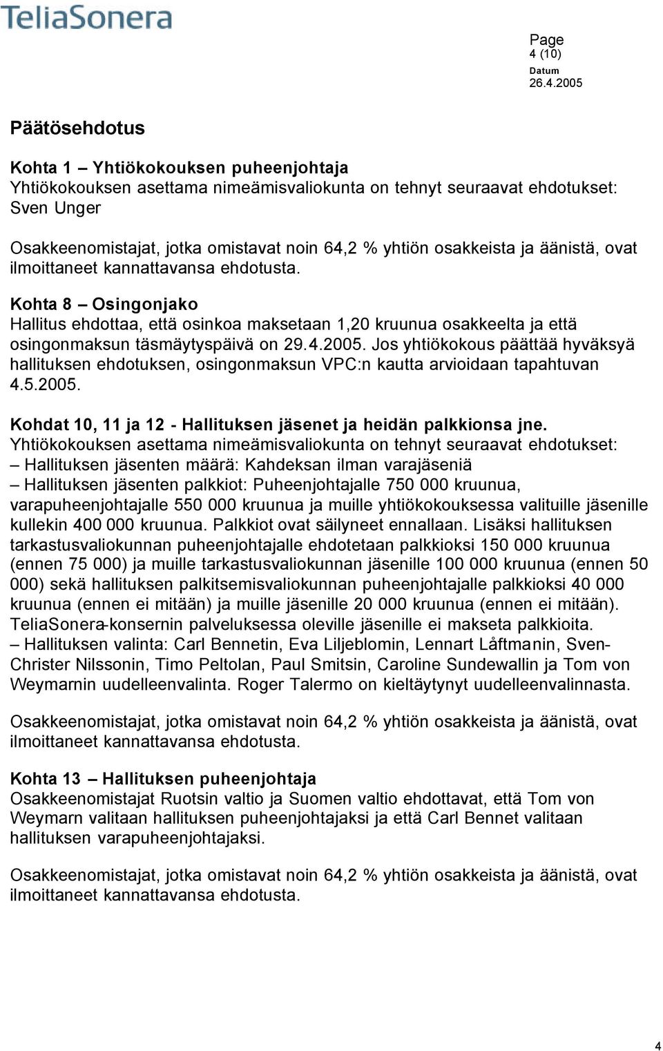 2005. Jos yhtiökokous päättää hyväksyä hallituksen ehdotuksen, osingonmaksun VPC:n kautta arvioidaan tapahtuvan 4.5.2005. Kohdat 10, 11 ja 12 - Hallituksen jäsenet ja heidän palkkionsa jne.