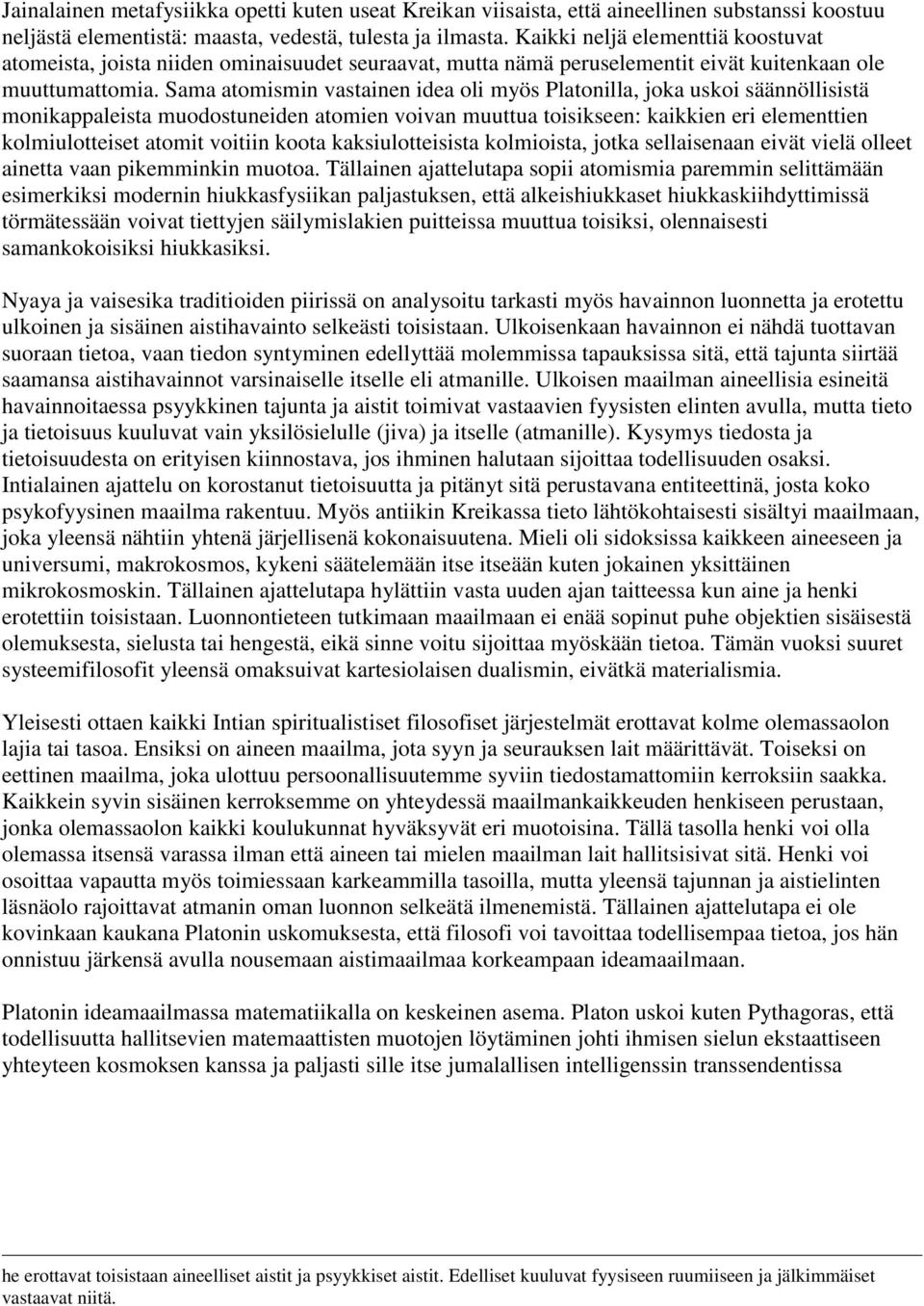 Sama atomismin vastainen idea oli myös Platonilla, joka uskoi säännöllisistä monikappaleista muodostuneiden atomien voivan muuttua toisikseen: kaikkien eri elementtien kolmiulotteiset atomit voitiin