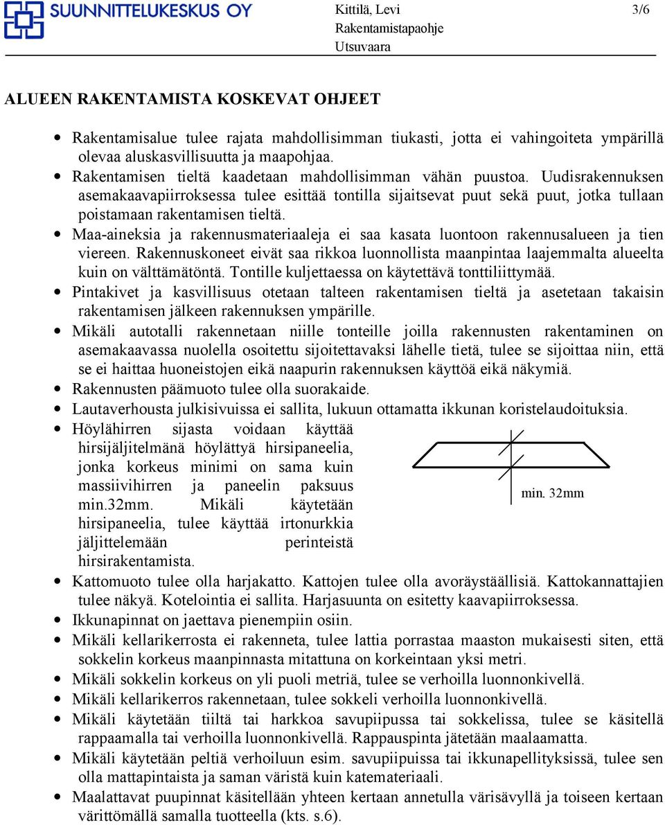 Maa-aineksia ja rakennusmateriaaleja ei saa kasata luontoon rakennusalueen ja tien viereen. Rakennuskoneet eivät saa rikkoa luonnollista maanpintaa laajemmalta alueelta kuin on välttämätöntä.