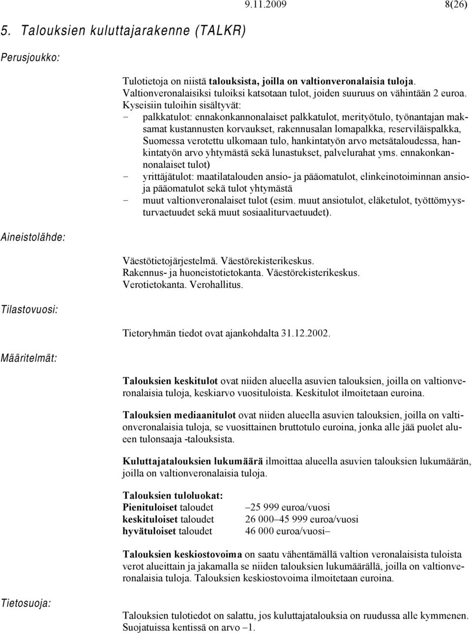 Kyseisiin tuloihin sisältyvät: palkkatulot: ennakonkannonalaiset palkkatulot, merityötulo, työnantajan maksamat kustannusten korvaukset, rakennusalan lomapalkka, reserviläispalkka, Suomessa verotettu