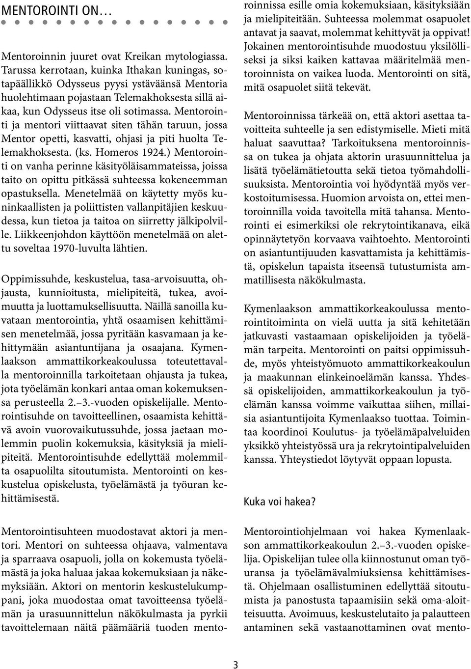 Mentorointi ja mentori viittaavat siten tähän taruun, jossa Mentor opetti, kasvatti, ohjasi ja piti huolta Telemakhoksesta. (ks. Homeros 1924.