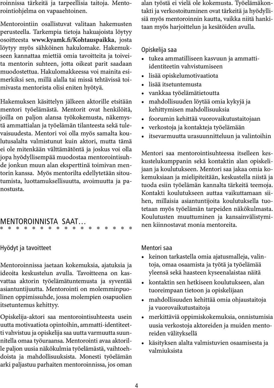 Hakulomakkeessa voi mainita esimerkiksi sen, millä alalla tai missä tehtävissä toimivasta mentorista olisi eniten hyötyä. Hakemuksen käsittelyn jälkeen aktorille etsitään mentori työelämästä.