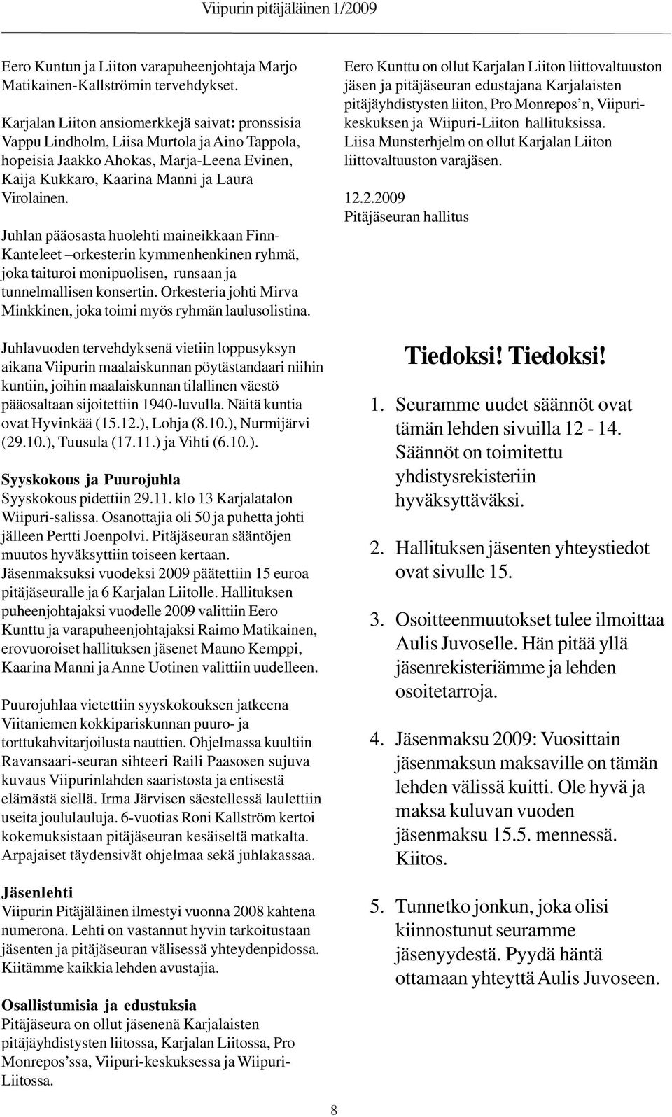 Juhlan pääosasta huolehti maineikkaan Finn- Kanteleet orkesterin kymmenhenkinen ryhmä, joka taituroi monipuolisen, runsaan ja tunnelmallisen konsertin.