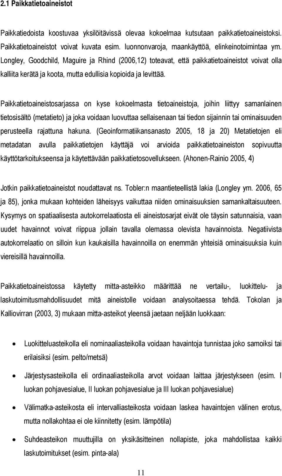 Longley, Goodchild, Maguire ja Rhind (2006,12) toteavat, että paikkatietoaineistot voivat olla kalliita kerätä ja koota, mutta edullisia kopioida ja levittää.