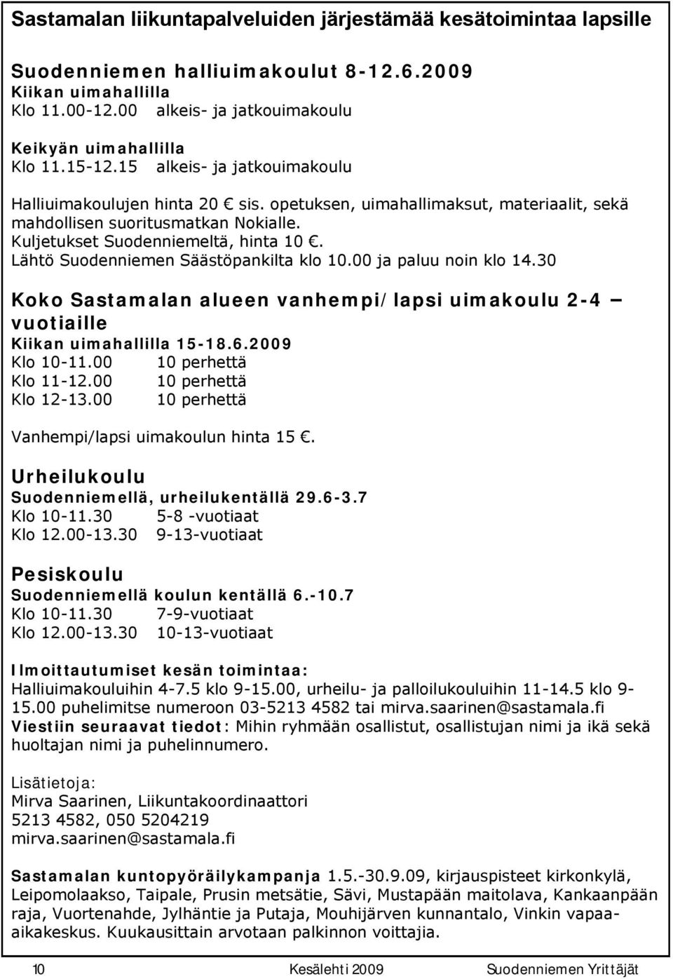 Lähtö Suodenniemen Säästöpankilta klo 10.00 ja paluu noin klo 14.30 Koko Sastamalan alueen vanhempi/lapsi uimakoulu 2-4 vuotiaille Kiikan uimahallilla 15-18.6.2009 Klo 10-11.00 10 perhettä Klo 11-12.