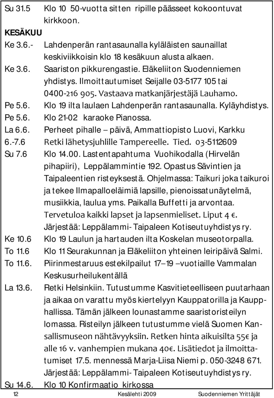 Kyläyhdistys. Pe 5.6. Klo 21-02 karaoke Pianossa. La 6.6. Perheet pihalle päivä, Ammattiopisto Luovi, Karkku 6.-7.6 Retki lähetysjuhlille Tampereelle. Tied. 03-5112609 Su 7.6 Klo 14.00.