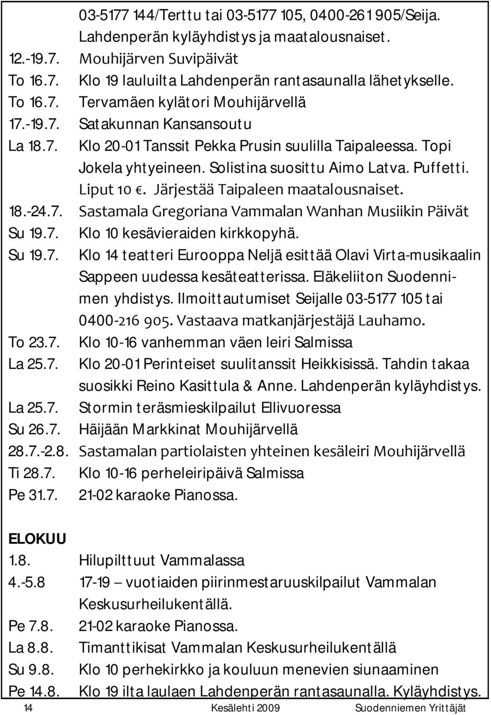 Puffetti. Liput 10. Järjestää Taipaleen maatalousnaiset. 18.-24.7. Sastamala Gregoriana Vammalan Wanhan Musiikin Päivät Su 19.7. Klo 10 kesävieraiden kirkkopyhä. Su 19.7. Klo 14 teatteri Eurooppa Neljä esittää Olavi Virta-musikaalin Sappeen uudessa kesäteatterissa.