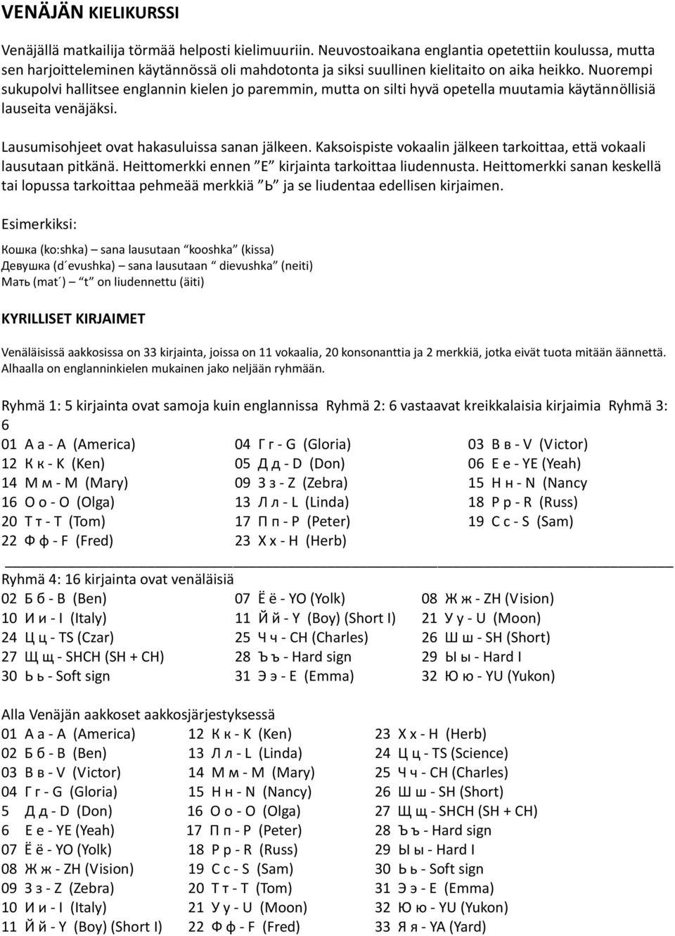 Nuorempi sukupolvi hallitsee englannin kielen jo paremmin, mutta on silti hyvä opetella muutamia käytännöllisiä lauseita venäjäksi. Lausumisohjeet ovat hakasuluissa sanan jälkeen.