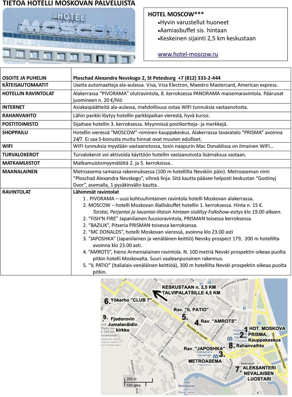 HOTELLIN RAVINTOLAT INTERNET RAHANVAIHTO POSTITOIMISTO SHOPPAILU WIFI TURVALOKEROT MATKAMUISTOT MAANALAINEN RAVINTOLAT Alakerrassa PIVORAMA olutravintola, 8. kerroksessa PANORAMA maisemaravintola.