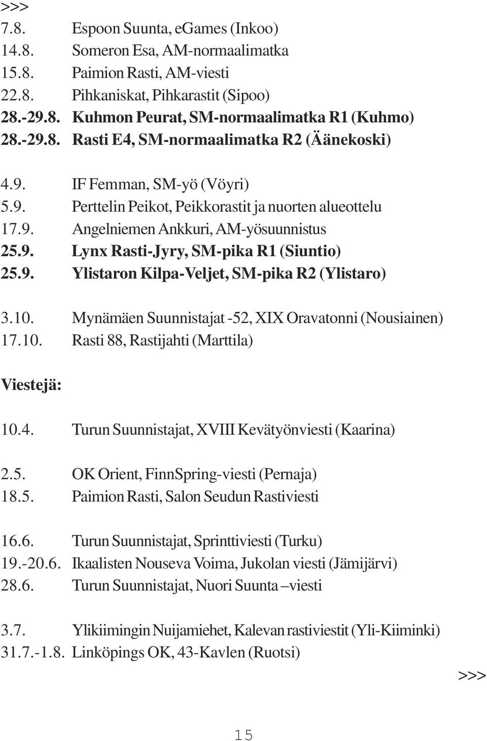 9. Ylistaron Kilpa-Veljet, SM-pika R2 (Ylistaro) 3.10. Mynämäen Suunnistajat -52, XIX Oravatonni (Nousiainen) 17.10. Rasti 88, Rastijahti (Marttila) Viestejä: 10.4.