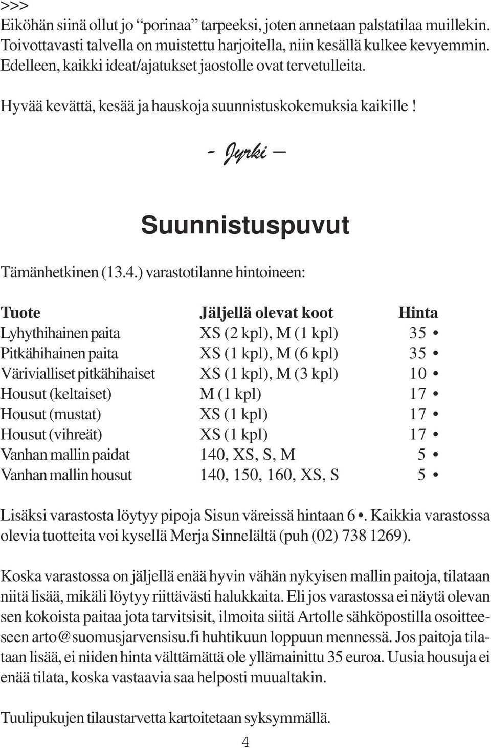 ) varastotilanne hintoineen: Tuote Jäljellä olevat koot Hinta Lyhythihainen paita XS (2 kpl), M (1 kpl) 35 Pitkähihainen paita XS (1 kpl), M (6 kpl) 35 Värivialliset pitkähihaiset XS (1 kpl), M (3