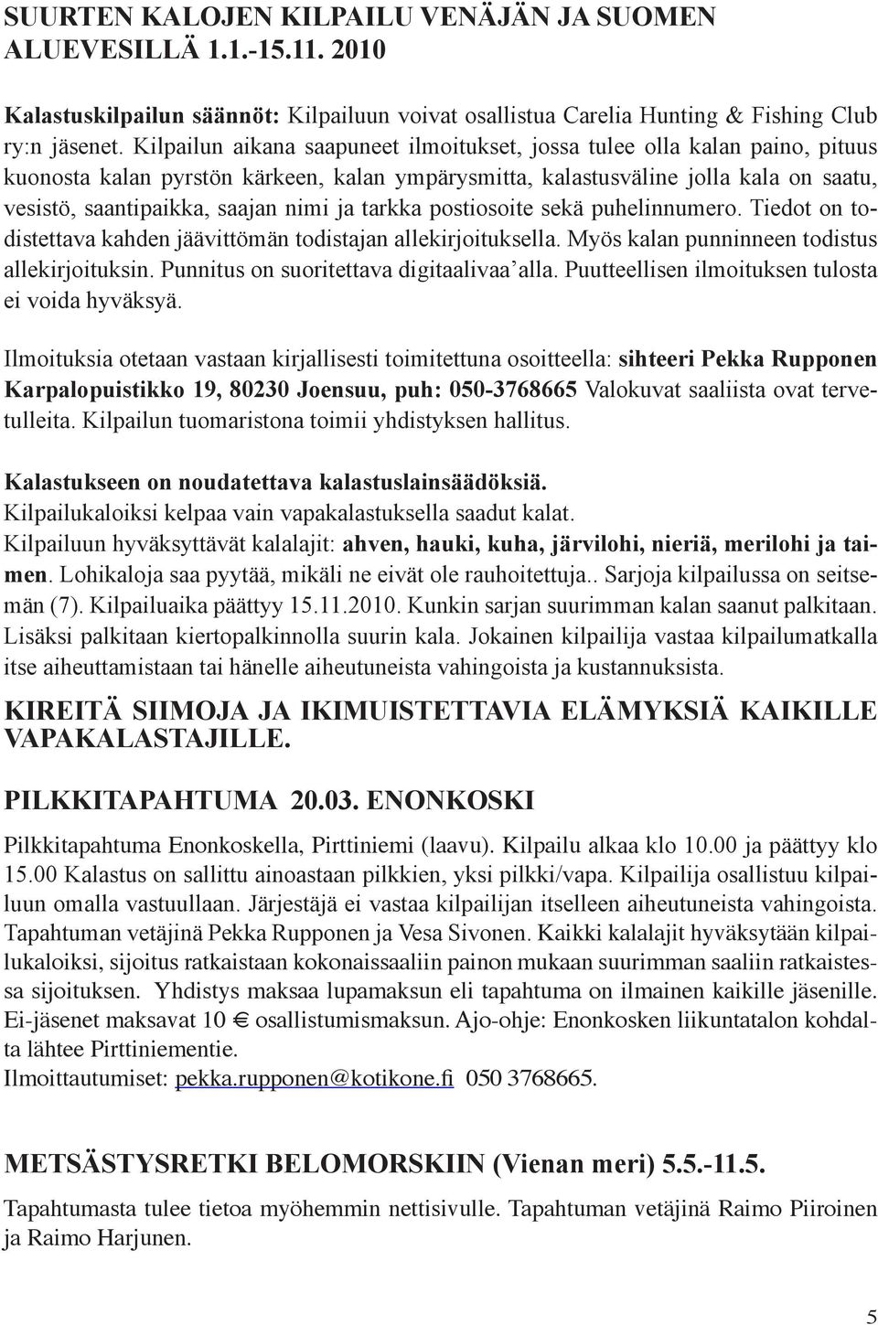 ja tarkka postiosoite sekä puhelinnumero. Tiedot on todistettava kahden jäävittömän todistajan allekirjoituksella. Myös kalan punninneen todistus allekirjoituksin.