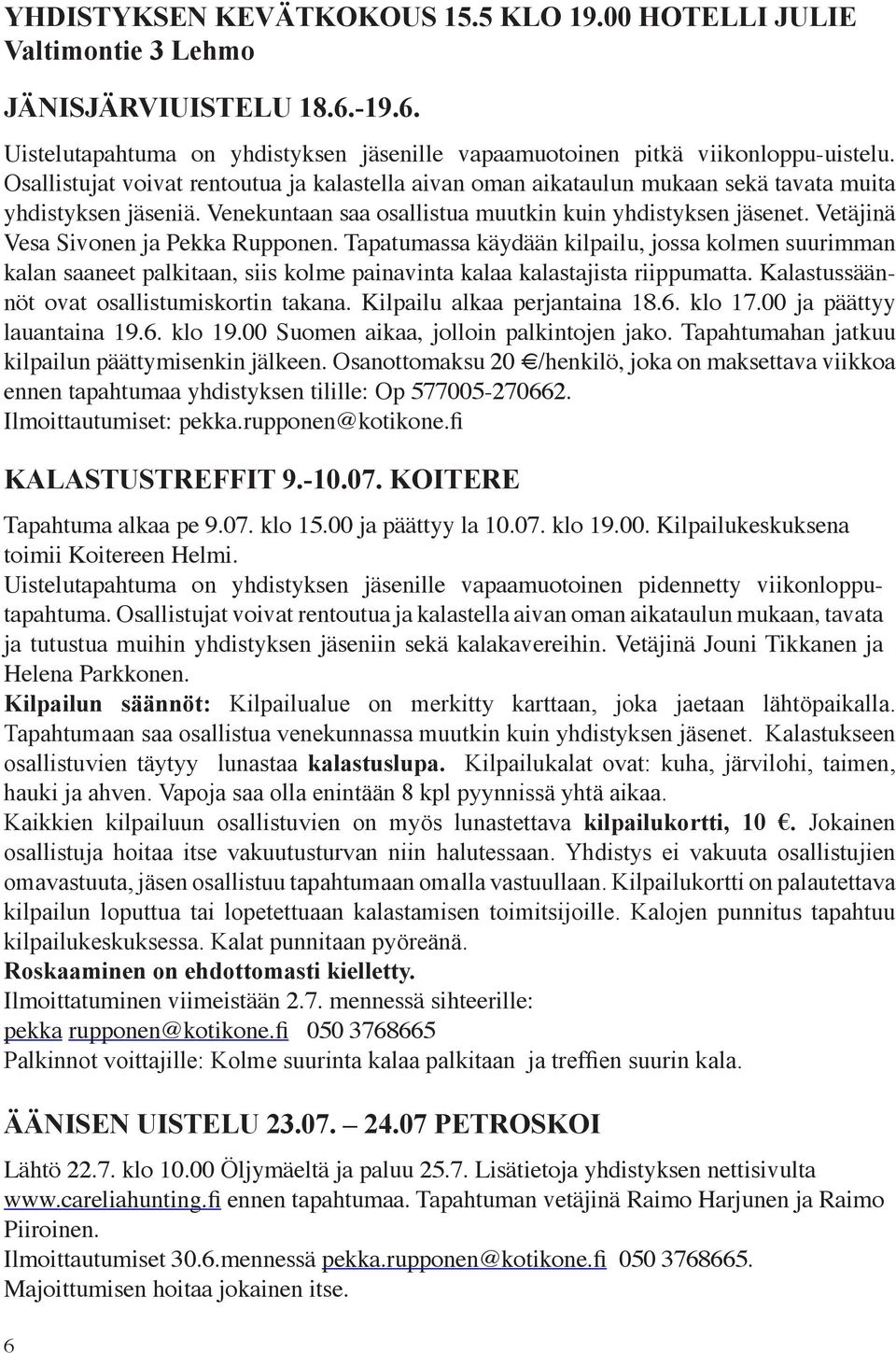 Vetäjinä Vesa Sivonen ja Pekka Rupponen. Tapatumassa käydään kilpailu, jossa kolmen suurimman kalan saaneet palkitaan, siis kolme painavinta kalaa kalastajista riippumatta.