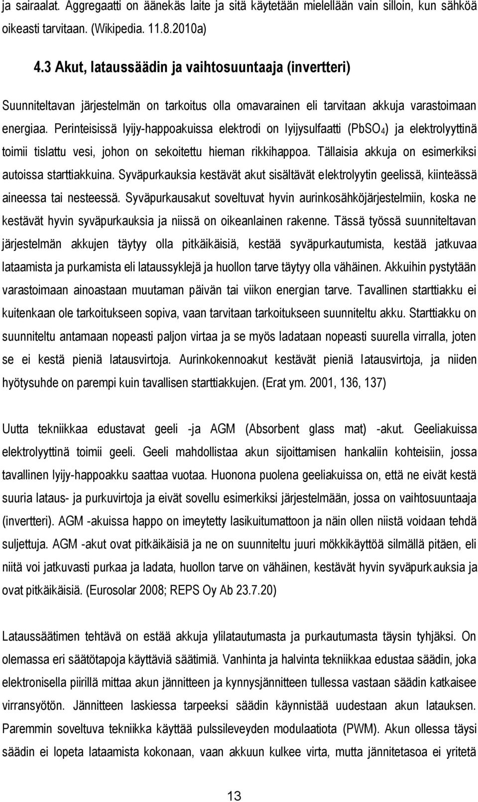 Perinteisissä lyijy-happoakuissa elektrodi on lyijysulfaatti (PbSO4) ja elektrolyyttinä toimii tislattu vesi, johon on sekoitettu hieman rikkihappoa.