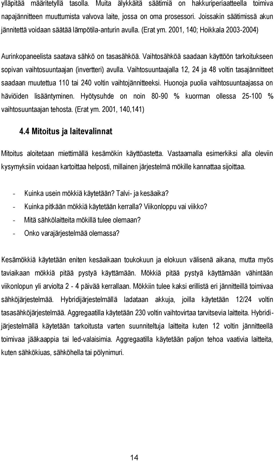 Vaihtosähköä saadaan käyttöön tarkoitukseen sopivan vaihtosuuntaajan (invertteri) avulla. Vaihtosuuntaajalla 12, 24 ja 48 voltin tasajännitteet saadaan muutettua 110 tai 240 voltin vaihtojännitteeksi.