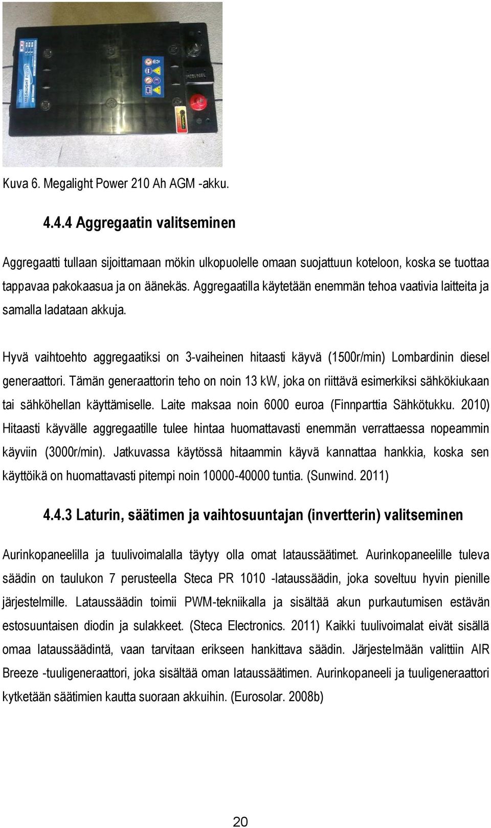 Aggregaatilla käytetään enemmän tehoa vaativia laitteita ja samalla ladataan akkuja. Hyvä vaihtoehto aggregaatiksi on 3-vaiheinen hitaasti käyvä (1500r/min) Lombardinin diesel generaattori.