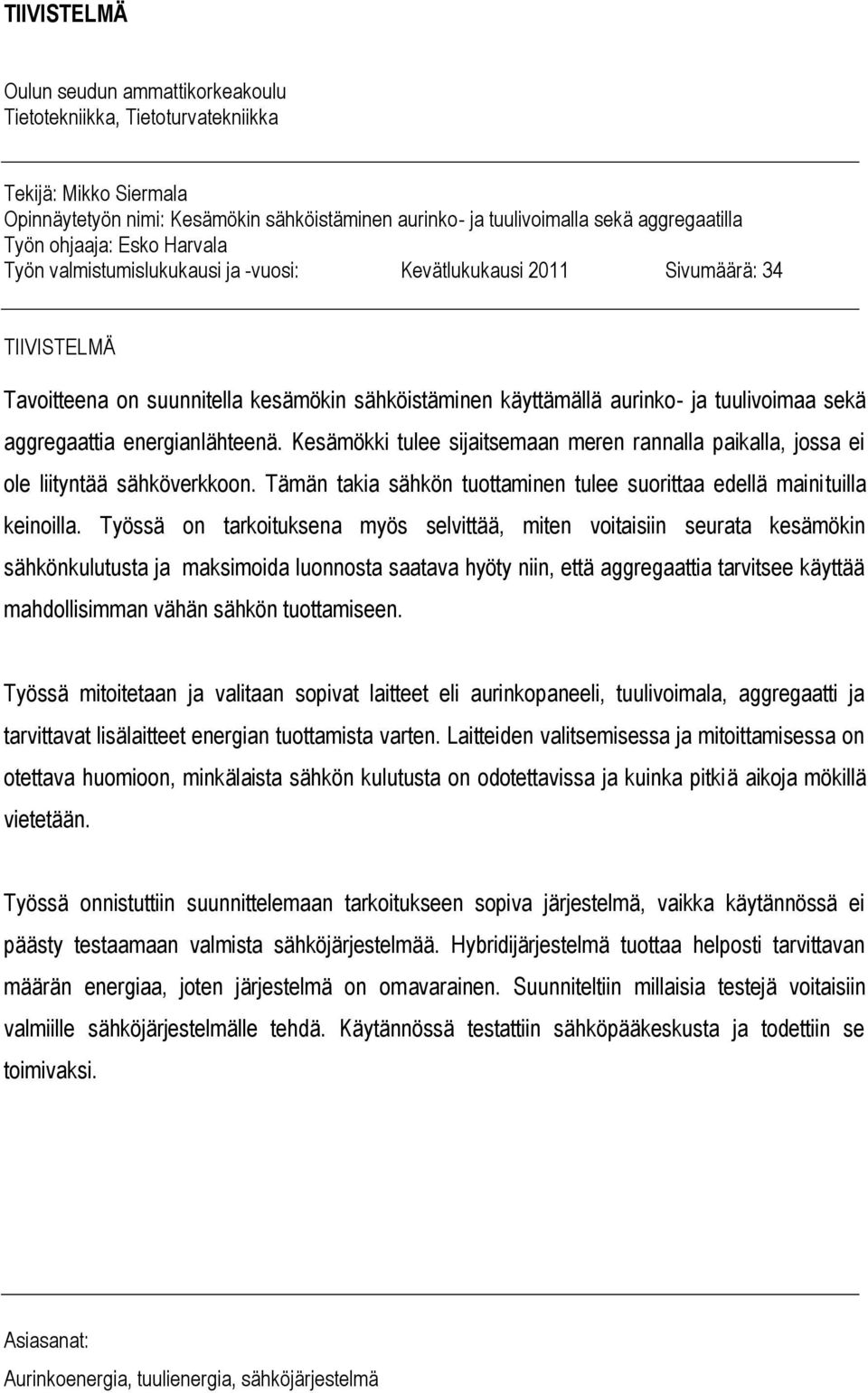 aggregaattia energianlähteenä. Kesämökki tulee sijaitsemaan meren rannalla paikalla, jossa ei ole liityntää sähköverkkoon. Tämän takia sähkön tuottaminen tulee suorittaa edellä mainituilla keinoilla.