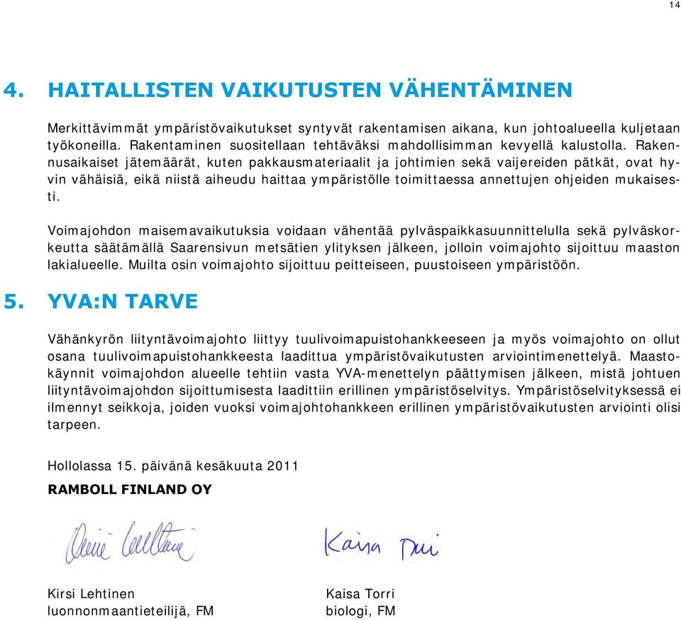 Rakennusaikaiset jätemäärät, kuten pakkausmateriaalit ja johtimien sekä vaijereiden pätkät, ovat hyvin vähäisiä, eikä niistä aiheudu haittaa ympäristölle toimittaessa annettujen ohjeiden mukaisesti.