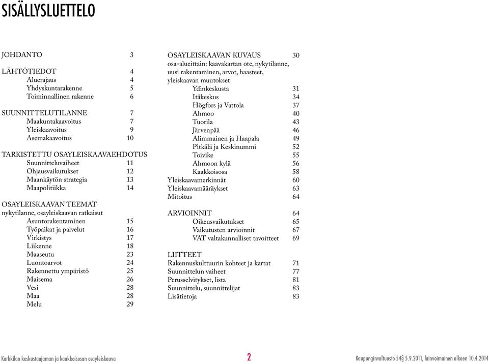 palvelut 16 Virkistys 17 Liikenne 18 Maaseutu 23 Luontoarvot 24 Rakennettu ympäristö 25 Maisema 26 Vesi 28 Maa 28 Melu 29 OSAYLEISKAAVAN KUVAUS 30 osa-alueittain: kaavakartan ote, nykytilanne, uusi