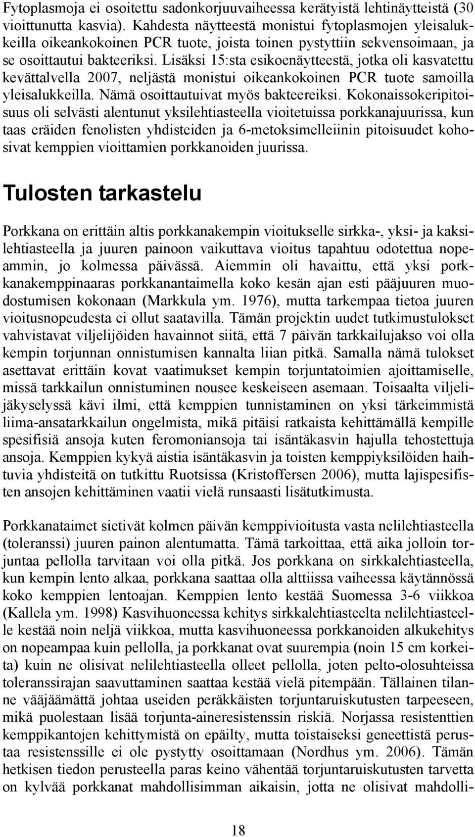 Lisäksi 15:sta esikoenäytteestä, jotka oli kasvatettu kevättalvella 2007, neljästä monistui oikeankokoinen PCR tuote samoilla yleisalukkeilla. Nämä osoittautuivat myös bakteereiksi.
