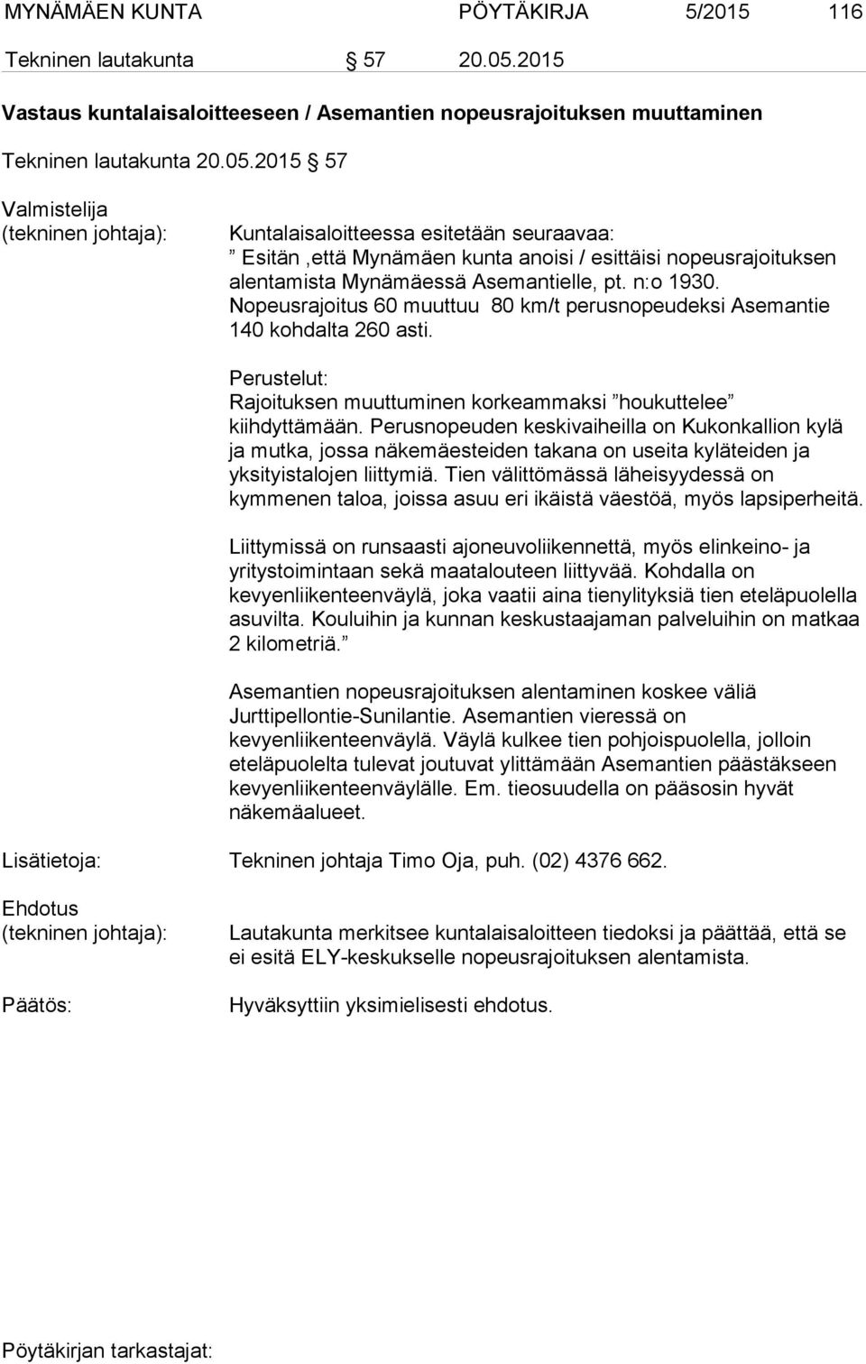 2015 57 Valmistelija Kuntalaisaloitteessa esitetään seuraavaa: Esitän,että Mynämäen kunta anoisi / esittäisi nopeusrajoituksen alentamista Mynämäessä Asemantielle, pt. n:o 1930.