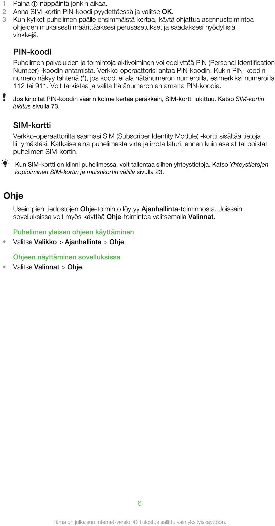 PIN-koodi Puhelimen palveluiden ja toimintoja aktivoiminen voi edellyttää PIN (Personal Identification Number) koodin antamista. Verkko-operaattorisi antaa PIN-koodin.