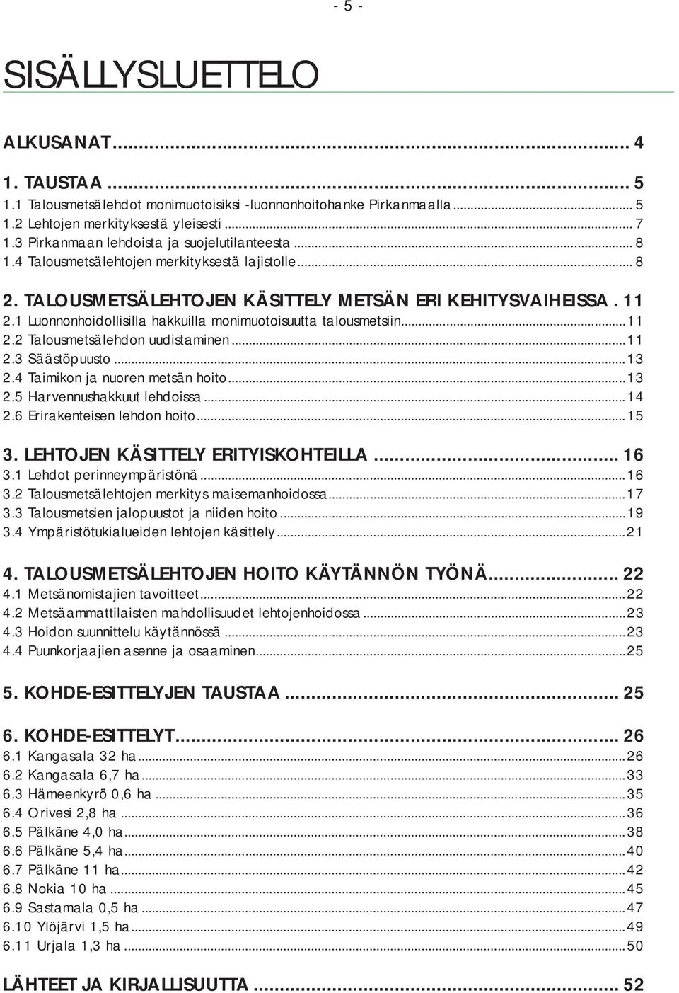 1 Luonnonhoidollisilla hakkuilla monimuotoisuutta talousmetsiin...11 2.2 Talousmetsälehdon uudistaminen...11 2.3 Säästöpuusto...13 2.4 Taimikon ja nuoren metsän hoito...13 2.5 Harvennushakkuut lehdoissa.