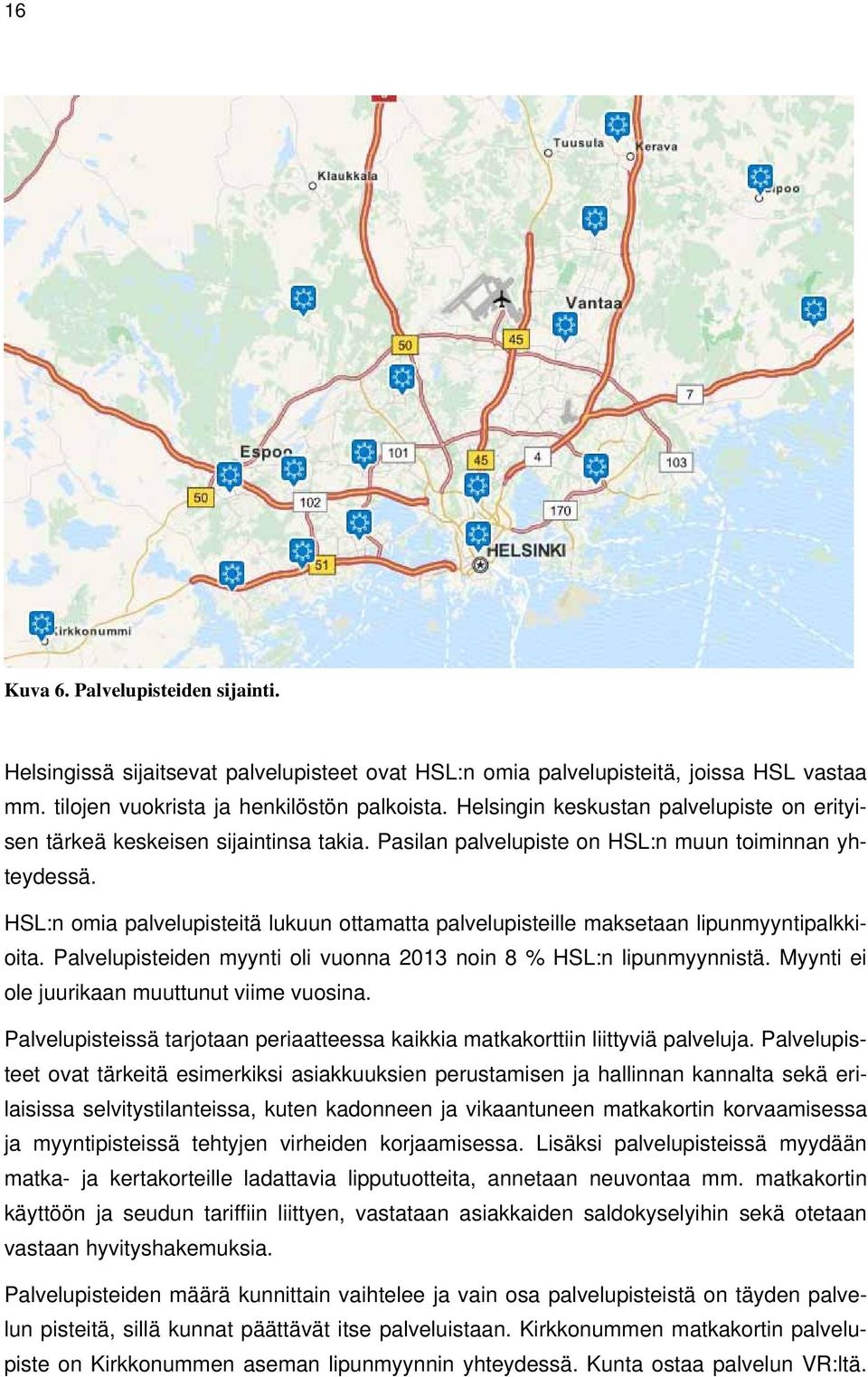 HSL:n omia palvelupisteitä lukuun ottamatta palvelupisteille maksetaan lipunmyyntipalkkioita. Palvelupisteiden myynti oli vuonna 2013 noin 8 % HSL:n lipunmyynnistä.