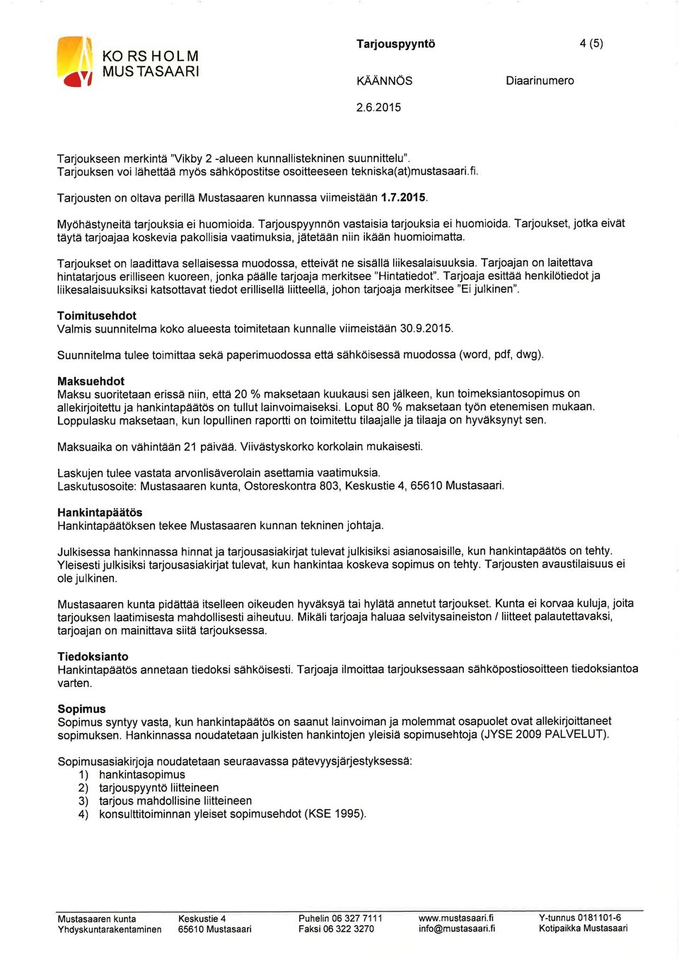 Tarjoukset, jotka eivät täytä tarjoajaa koskevia pakollisia vaatimuksia, jätetään niin ikään huomioimatta. Tarjoukset on laadittava sellaisessa muodossa, etteivät ne sisällä liikesalaisuuksia.