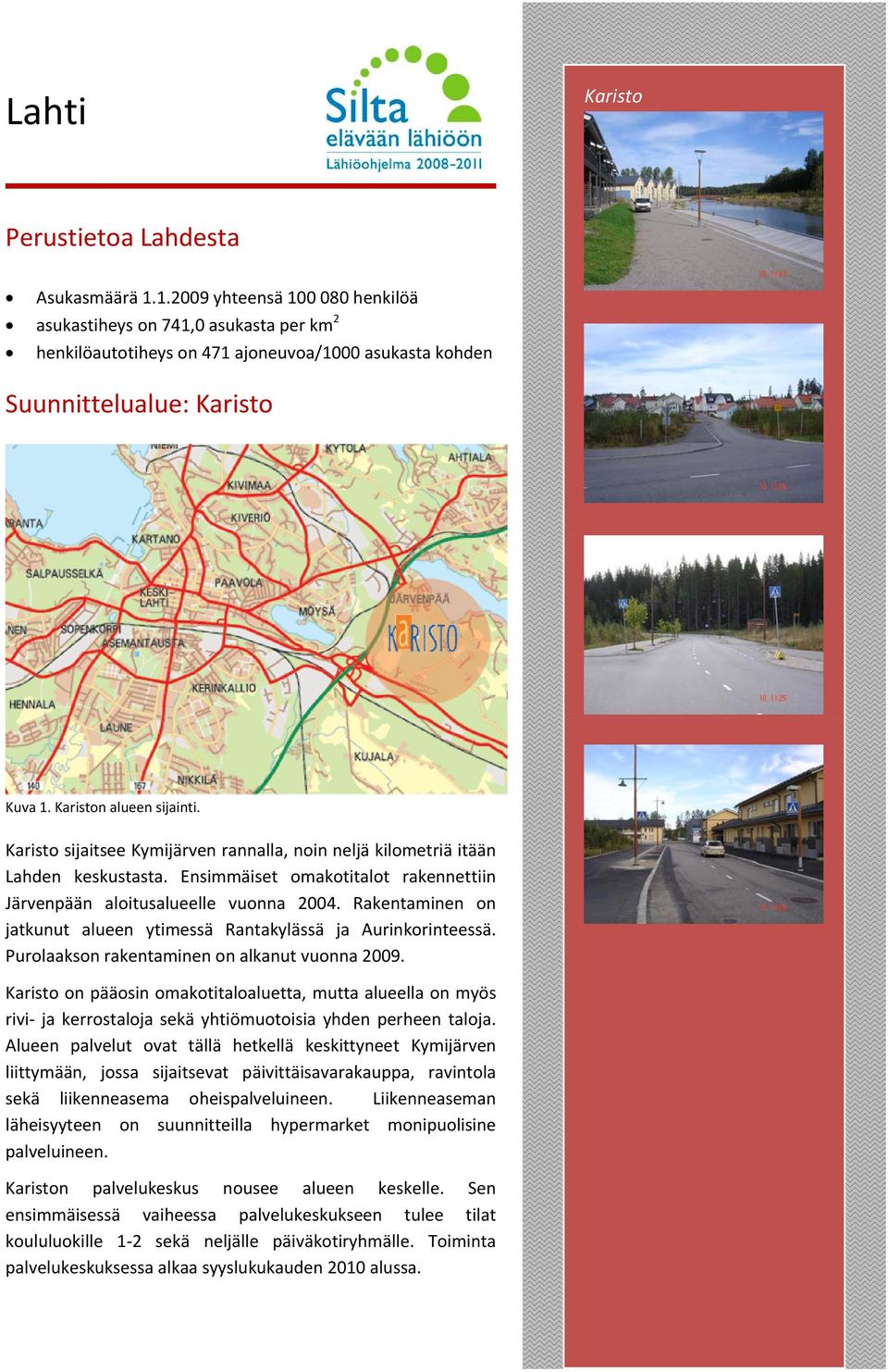 Karisto sijaitsee Kymijärven rannalla, noin neljä kilometriä itään Lahden keskustasta. Ensimmäiset omakotitalot rakennettiin Järvenpään aloitusalueelle vuonna 2004.