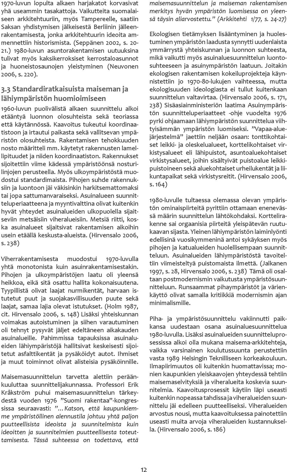 -.) 80-luvun asuntorakentamisen uutuuksina tulivat myös kaksikerroksiset kerrostaloasunnot ja huoneistosaunojen yleistyminen (Neuvonen 06, s. 2). 3.