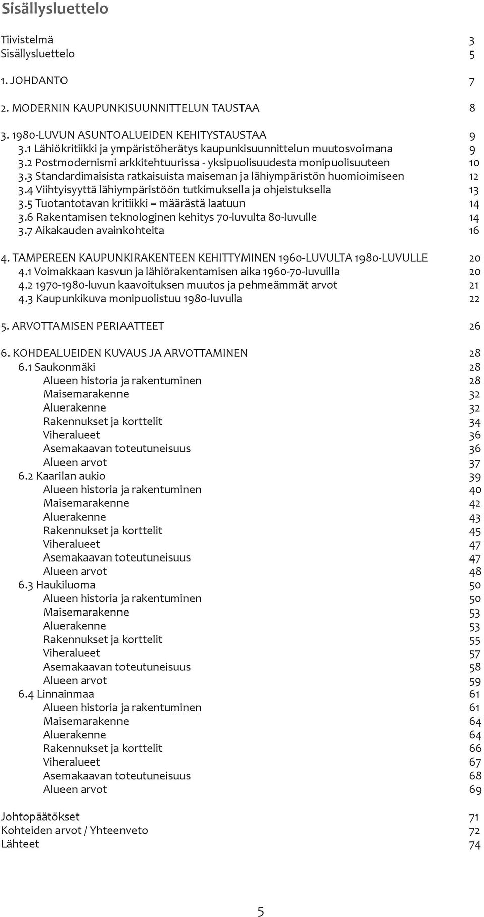 3 Standardimaisista raisuista maiseman ja lähiympäristön huomioimiseen 3.4 Viihtyisyyttä lähiympäristöön tutkimuksella ja ohjeistuksella 3.5 Tuotantotavan kritiikki määrästä laatuun 3.