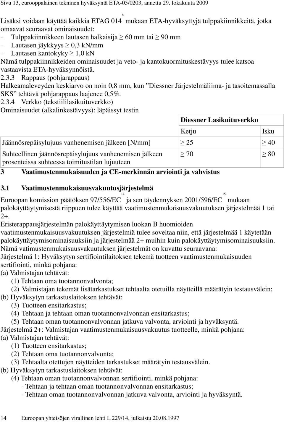 Lautasen jäykkyys 0,3 kn/mm Lautasen kantokyky 1,0 kn Nämä tulppakiinnikkeiden ominaisuudet ja veto- ja kantokuormituskestävyys tulee katsoa vastaavista ETA-hyväksynnöistä. 2.3.3 Rappaus (pohjarappaus) Halkeamaleveyden keskiarvo on noin 0,8 mm, kun Diessner Järjestelmäliima- ja tasoitemassalla SKS tehtävä pohjarappaus laajenee 0,5%.