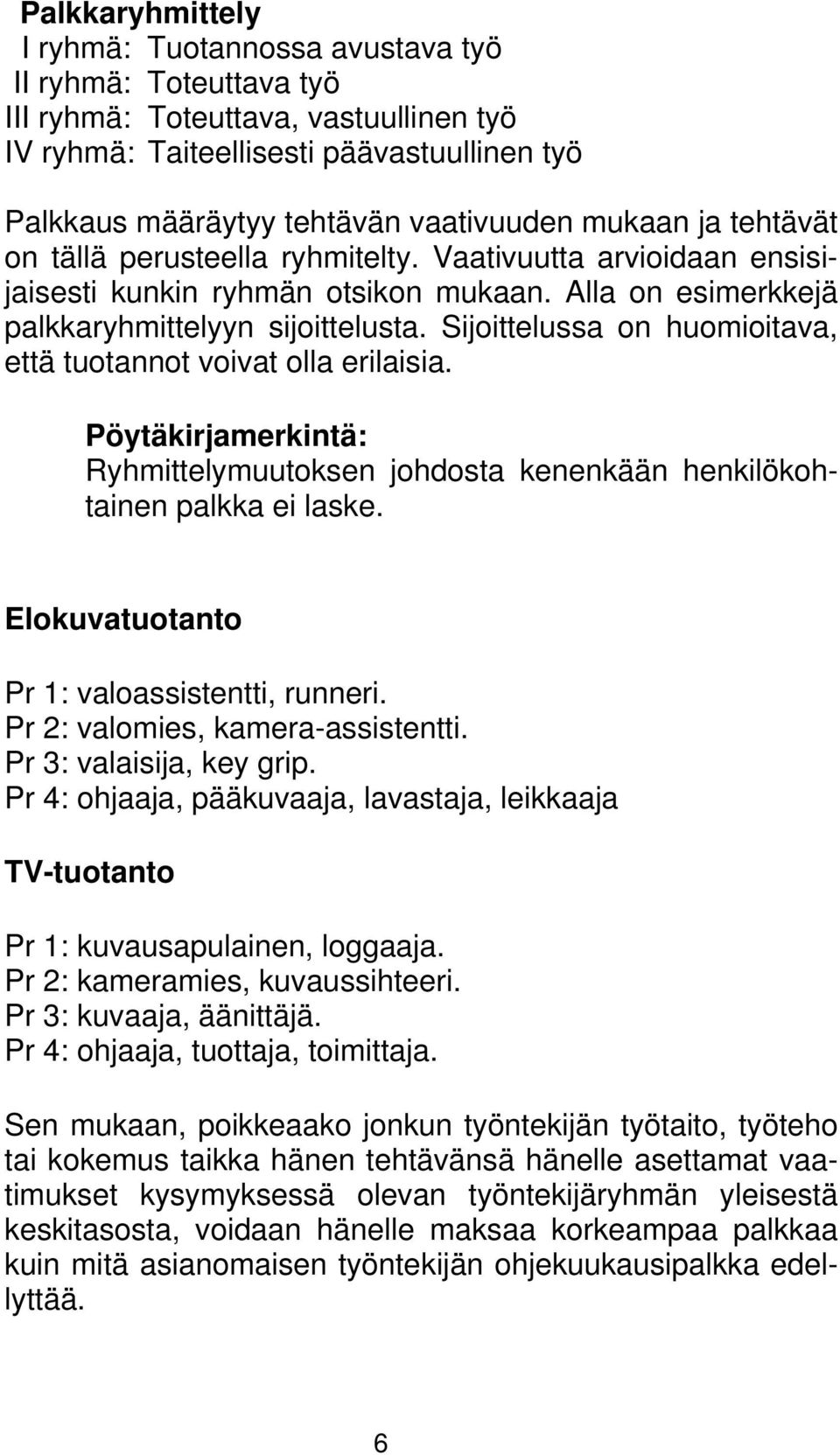 Sijoittelussa on huomioitava, että tuotannot voivat olla erilaisia. Pöytäkirjamerkintä: Ryhmittelymuutoksen johdosta kenenkään henkilökohtainen palkka ei laske.