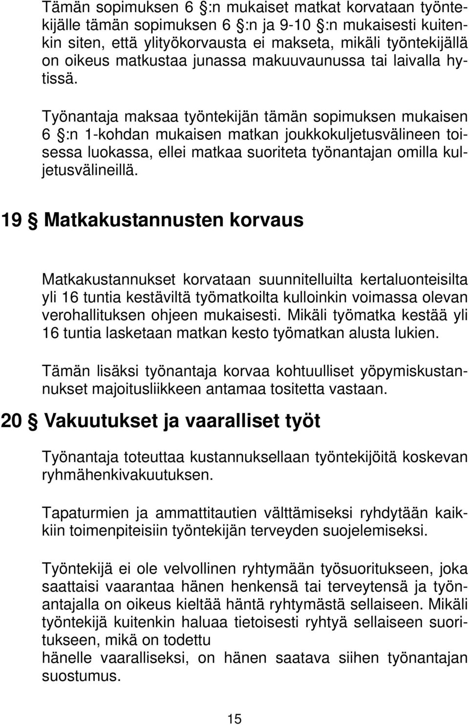 Työnantaja maksaa työntekijän tämän sopimuksen mukaisen 6 :n 1-kohdan mukaisen matkan joukkokuljetusvälineen toisessa luokassa, ellei matkaa suoriteta työnantajan omilla kuljetusvälineillä.