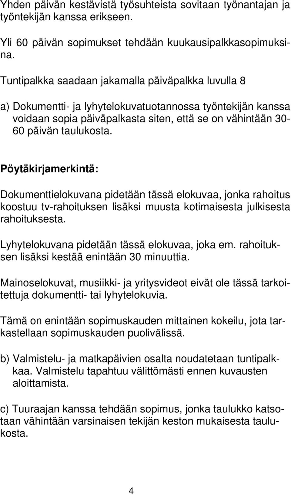 Pöytäkirjamerkintä: Dokumenttielokuvana pidetään tässä elokuvaa, jonka rahoitus koostuu tv-rahoituksen lisäksi muusta kotimaisesta julkisesta rahoituksesta.