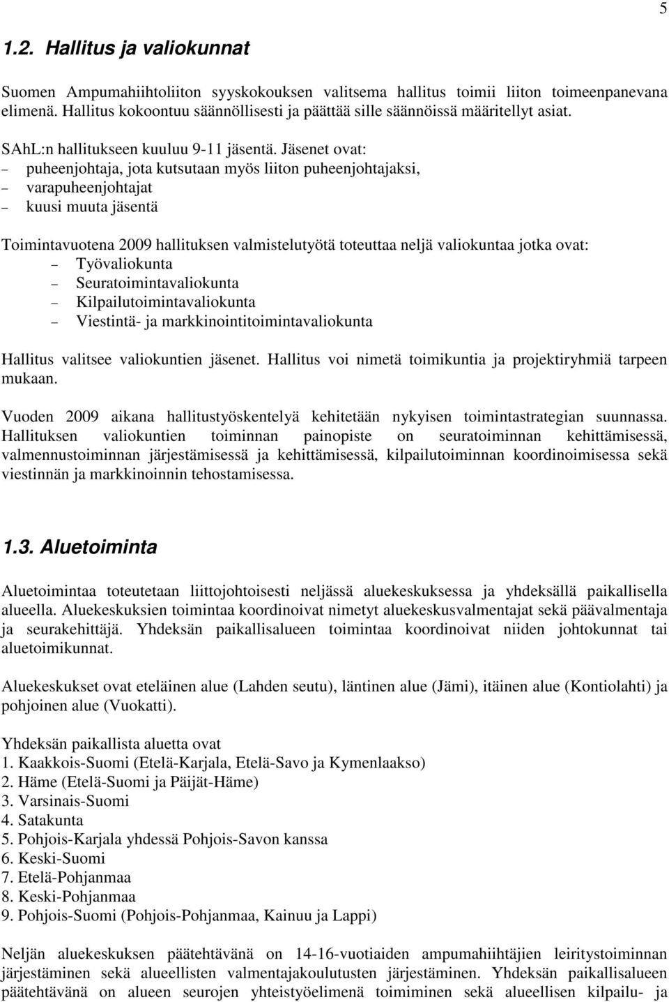 Jäsenet ovat: puheenjohtaja, jota kutsutaan myös liiton puheenjohtajaksi, varapuheenjohtajat kuusi muuta jäsentä Toimintavuotena 2009 hallituksen valmistelutyötä toteuttaa neljä valiokuntaa jotka