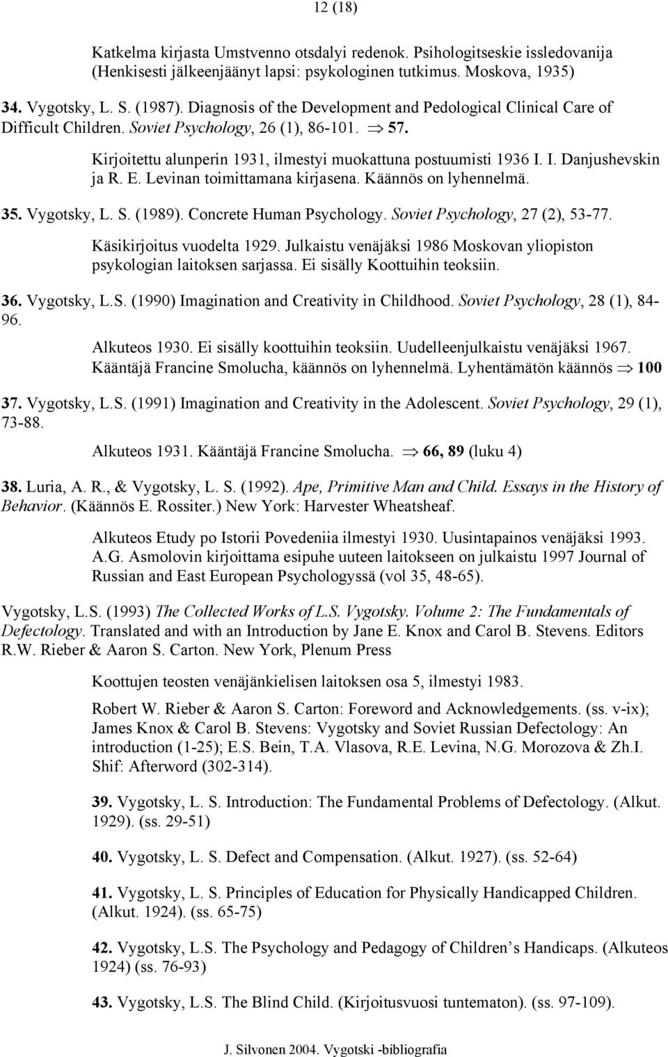 I. Danjushevskin ja R. E. Levinan toimittamana kirjasena. Käännös on lyhennelmä. 35. Vygotsky, L. S. (1989). Concrete Human Psychology. Soviet Psychology, 27 (2), 53-77. Käsikirjoitus vuodelta 1929.