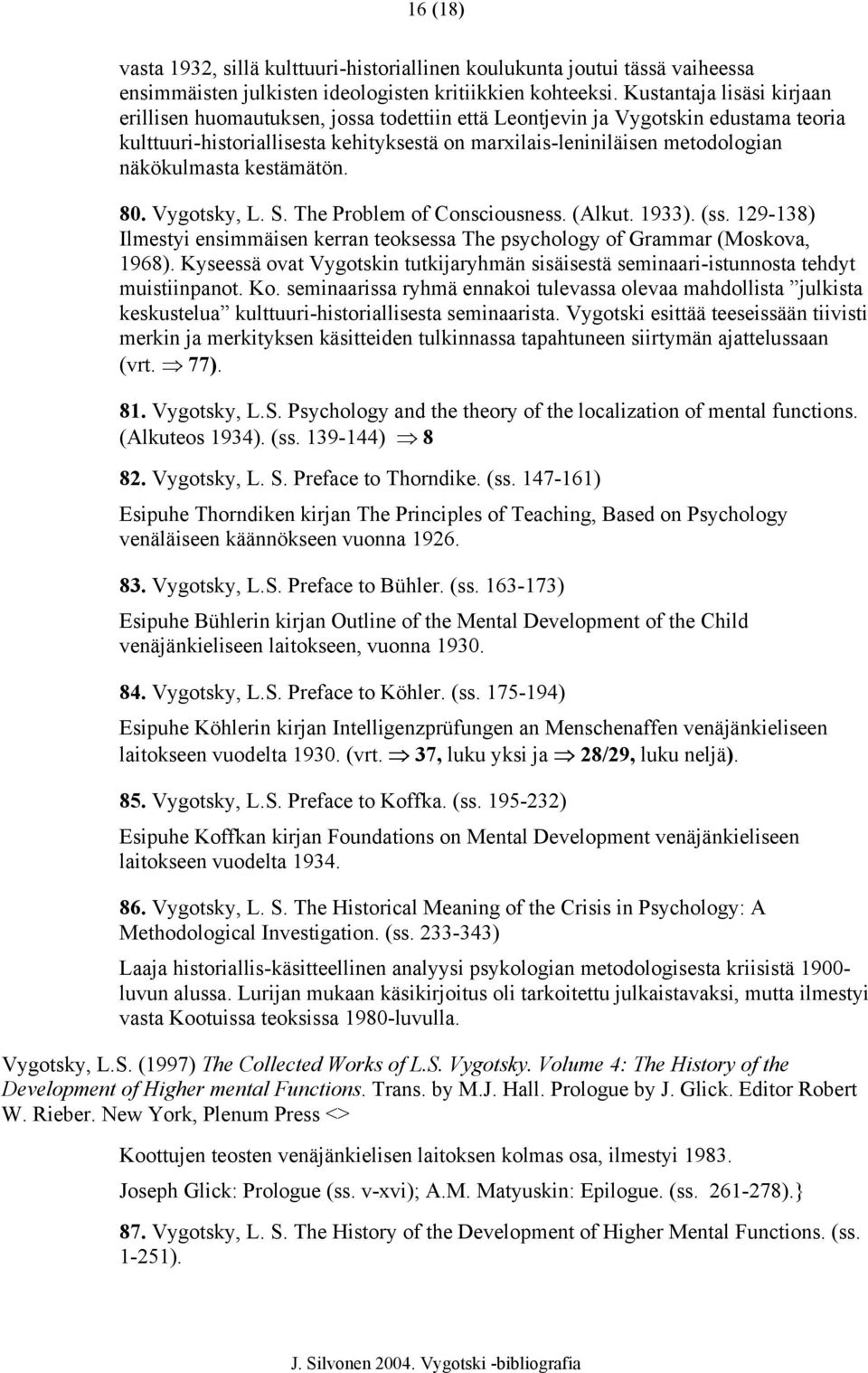 näkökulmasta kestämätön. 80. Vygotsky, L. S. The Problem of Consciousness. (Alkut. 1933). (ss. 129-138) Ilmestyi ensimmäisen kerran teoksessa The psychology of Grammar (Moskova, 1968).