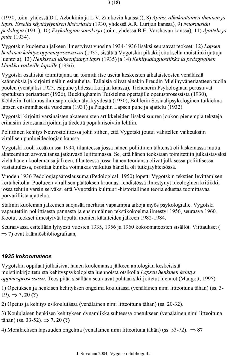 Vygotskin kuoleman jälkeen ilmestyivät vuosina 1934-1936 lisäksi seuraavat teokset: 12) Lapsen henkinen kehitys oppimisprosessissa (1935, sisältää Vygotskin pikakirjoituksella muistiinkirjattuja