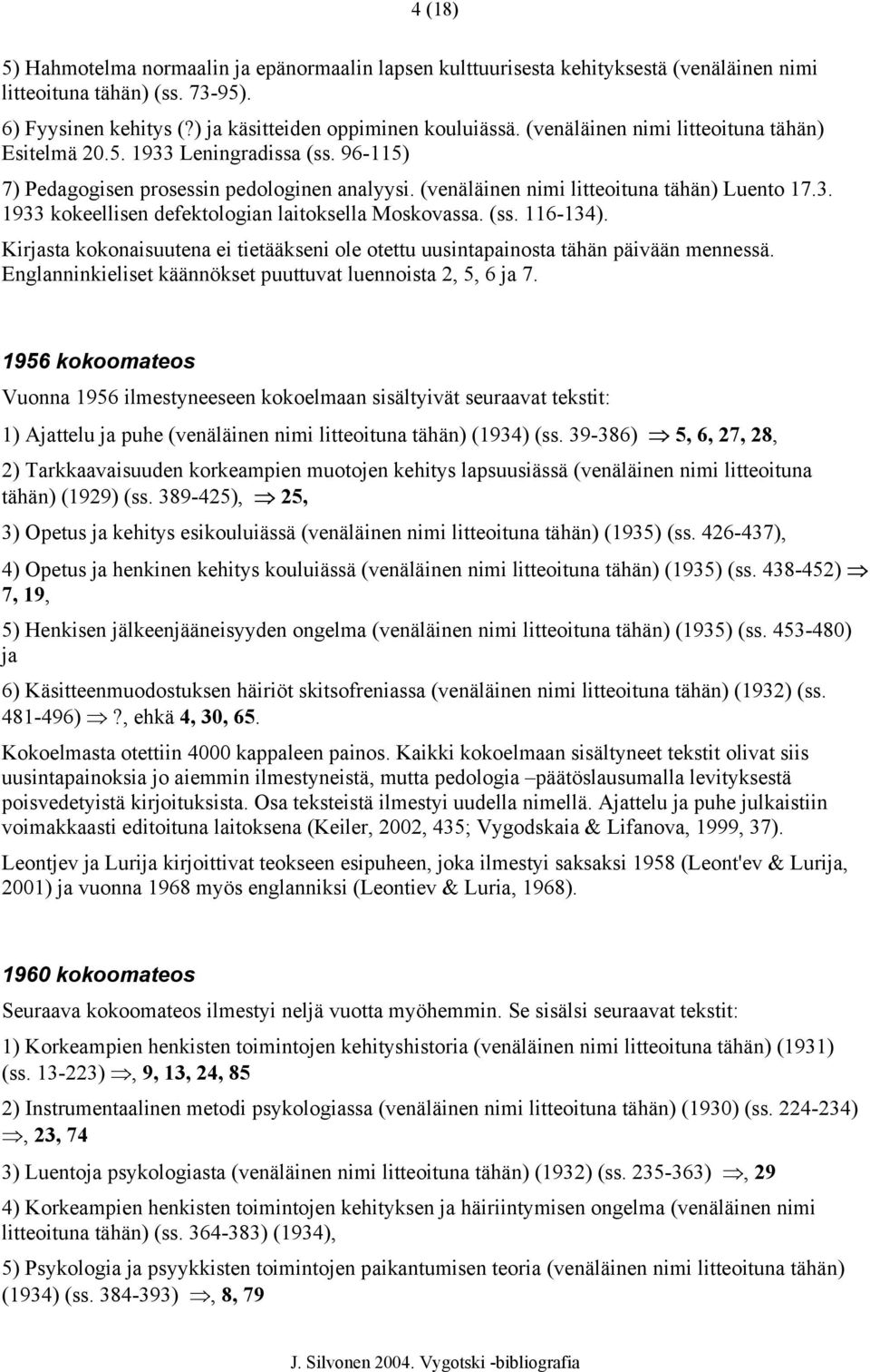 (ss. 116-134). Kirjasta kokonaisuutena ei tietääkseni ole otettu uusintapainosta tähän päivään mennessä. Englanninkieliset käännökset puuttuvat luennoista 2, 5, 6 ja 7.