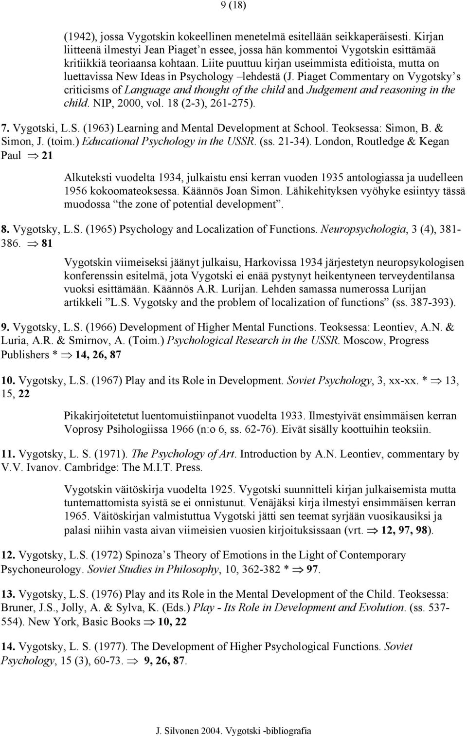 Piaget Commentary on Vygotsky s criticisms of Language and thought of the child and Judgement and reasoning in the child. NIP, 2000, vol. 18 (2-3), 261-275). 7. Vygotski, L.S.