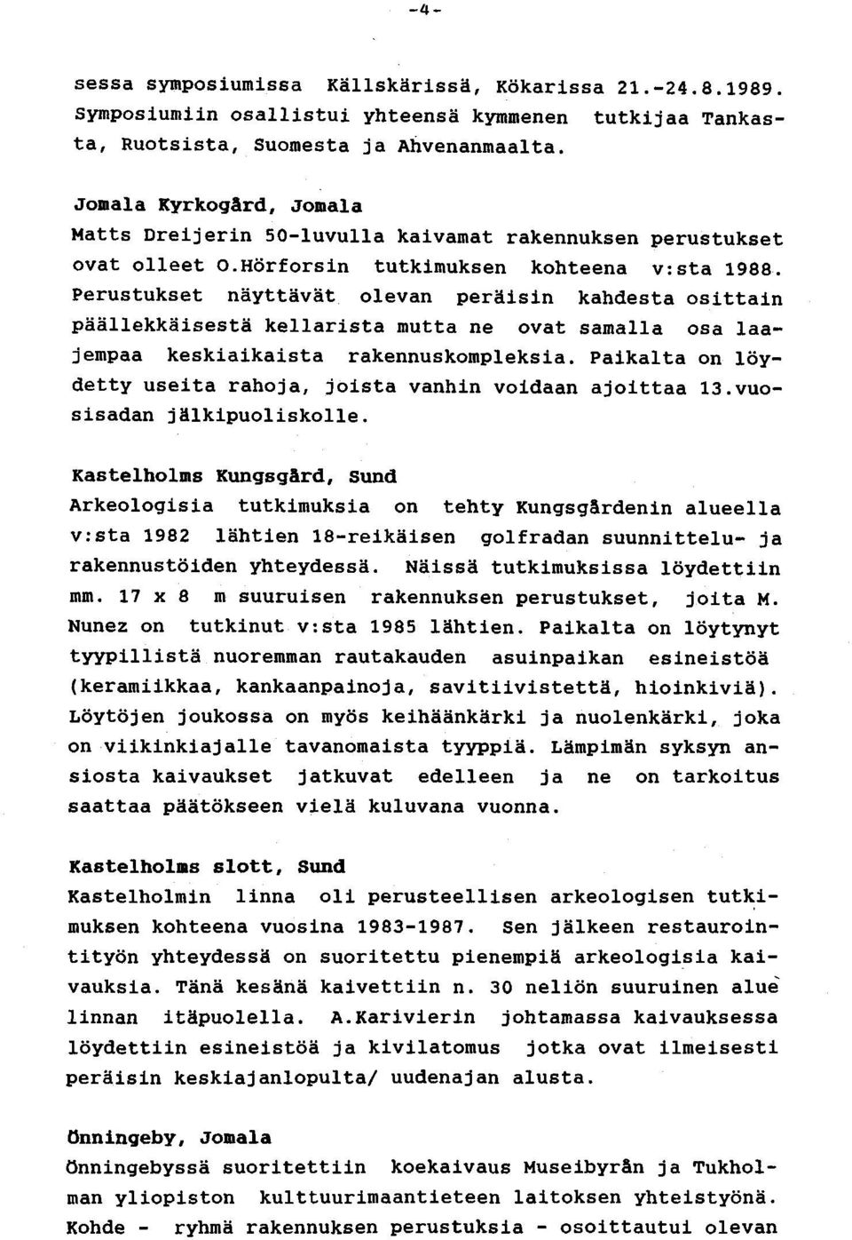 Perustukset näyttävät olevan peräisin kahdesta osittain päällekkäisestä kellarista mutta ne ovat samalla osa laajempaa keskiaikaista rakennuskompleksia.